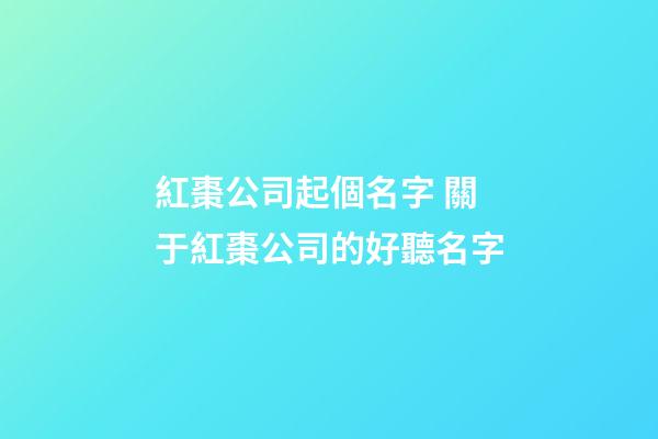 紅棗公司起個名字 關于紅棗公司的好聽名字-第1張-公司起名-玄機派